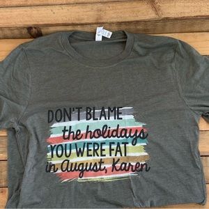NWT tee shirt “ Don’t Blame the Holidays, You We’re Fat in August Karen” Canvas